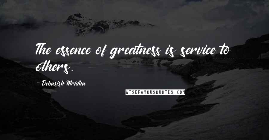 Debasish Mridha Quotes: The essence of greatness is service to others.