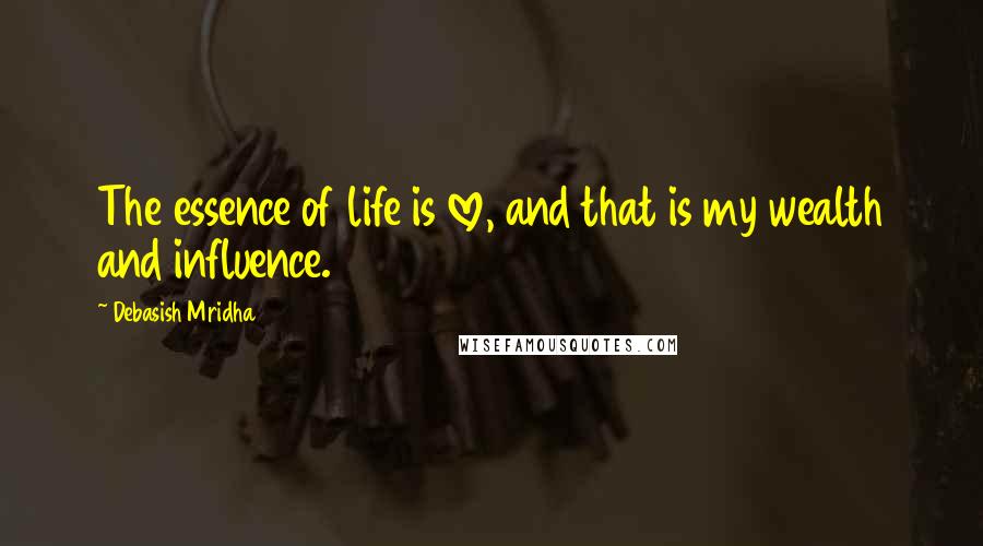 Debasish Mridha Quotes: The essence of life is love, and that is my wealth and influence.