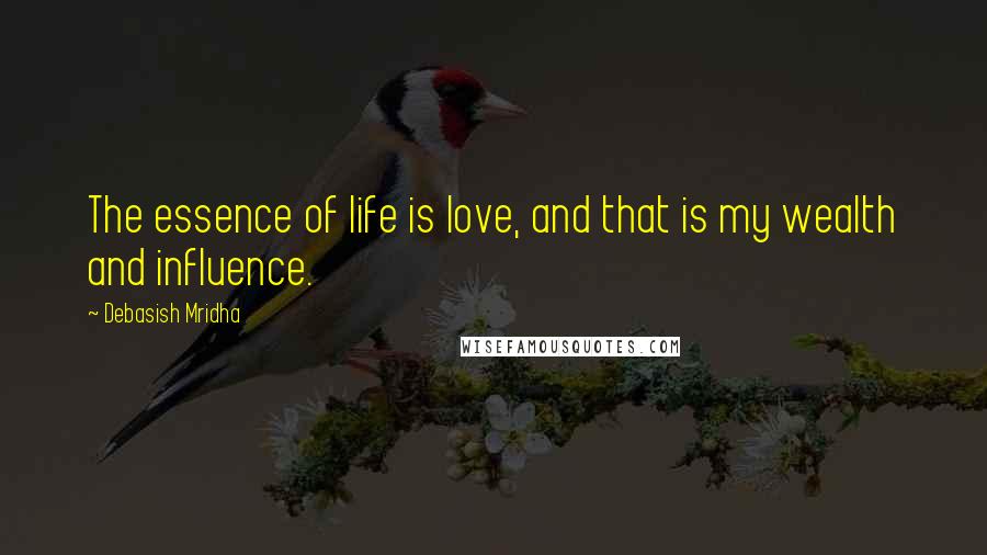 Debasish Mridha Quotes: The essence of life is love, and that is my wealth and influence.