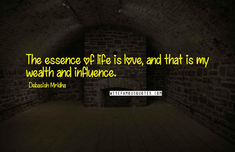 Debasish Mridha Quotes: The essence of life is love, and that is my wealth and influence.