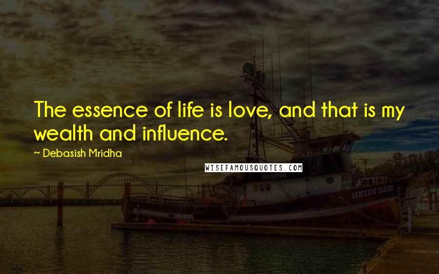 Debasish Mridha Quotes: The essence of life is love, and that is my wealth and influence.