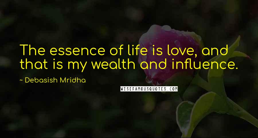 Debasish Mridha Quotes: The essence of life is love, and that is my wealth and influence.