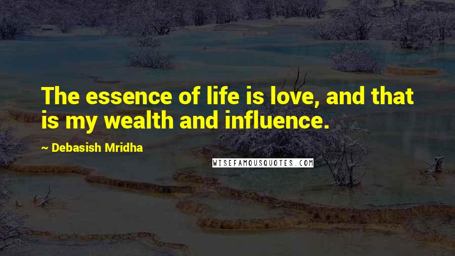 Debasish Mridha Quotes: The essence of life is love, and that is my wealth and influence.