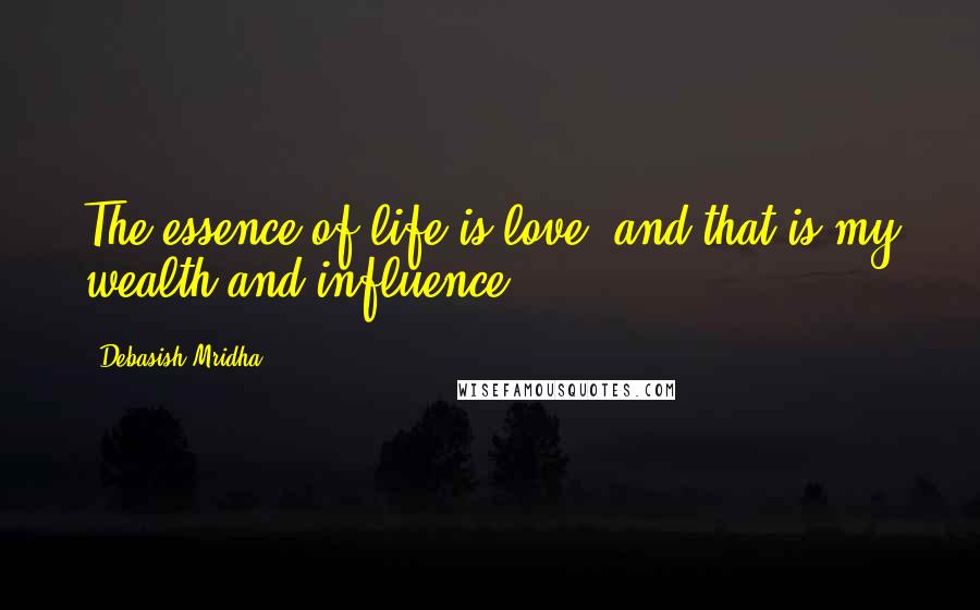 Debasish Mridha Quotes: The essence of life is love, and that is my wealth and influence.