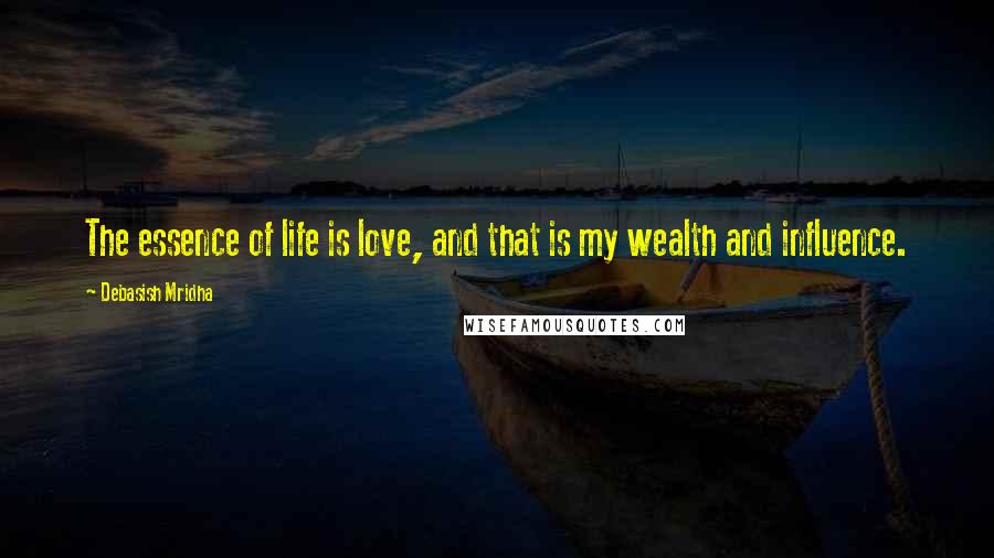 Debasish Mridha Quotes: The essence of life is love, and that is my wealth and influence.