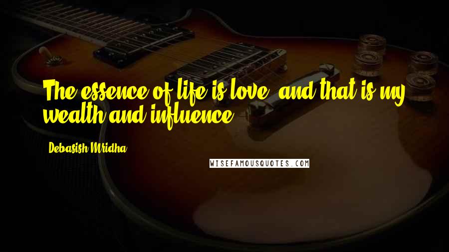 Debasish Mridha Quotes: The essence of life is love, and that is my wealth and influence.