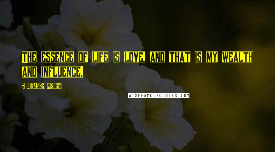 Debasish Mridha Quotes: The essence of life is love, and that is my wealth and influence.