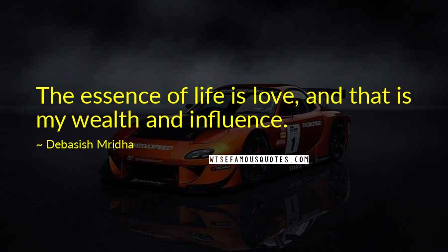 Debasish Mridha Quotes: The essence of life is love, and that is my wealth and influence.