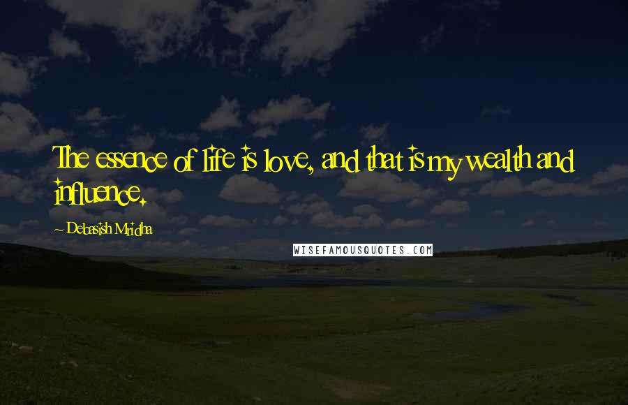 Debasish Mridha Quotes: The essence of life is love, and that is my wealth and influence.