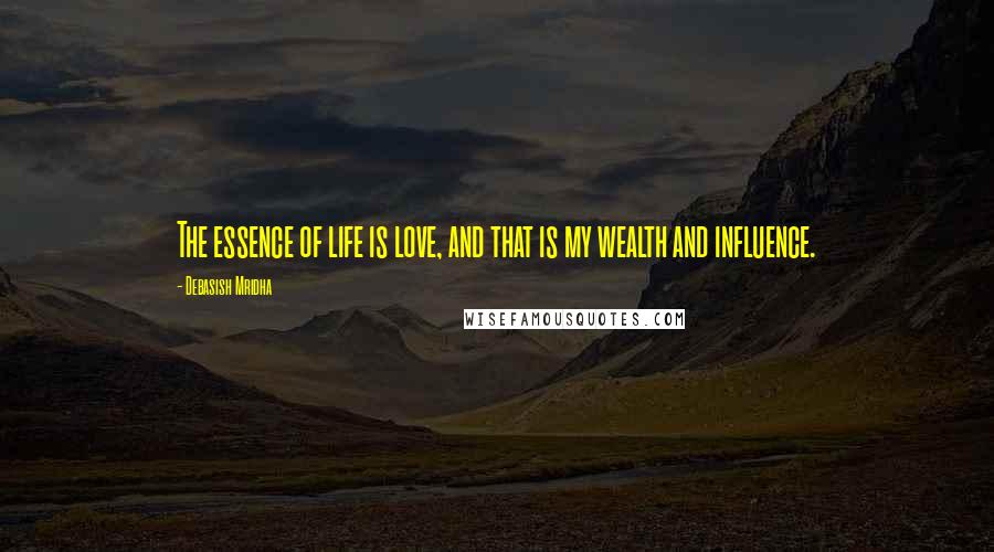 Debasish Mridha Quotes: The essence of life is love, and that is my wealth and influence.