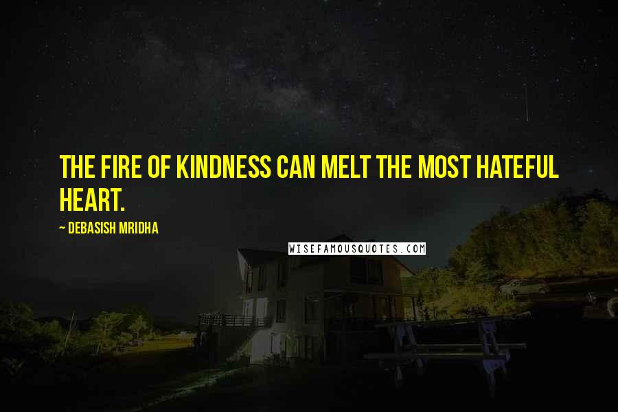 Debasish Mridha Quotes: The fire of kindness can melt the most hateful heart.