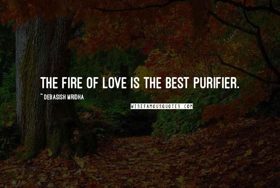 Debasish Mridha Quotes: The fire of love is the best purifier.