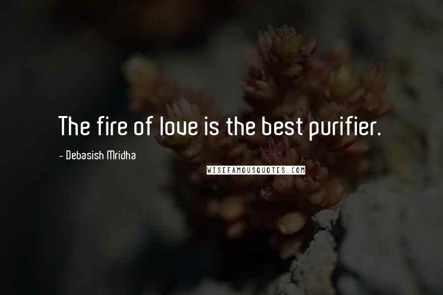 Debasish Mridha Quotes: The fire of love is the best purifier.