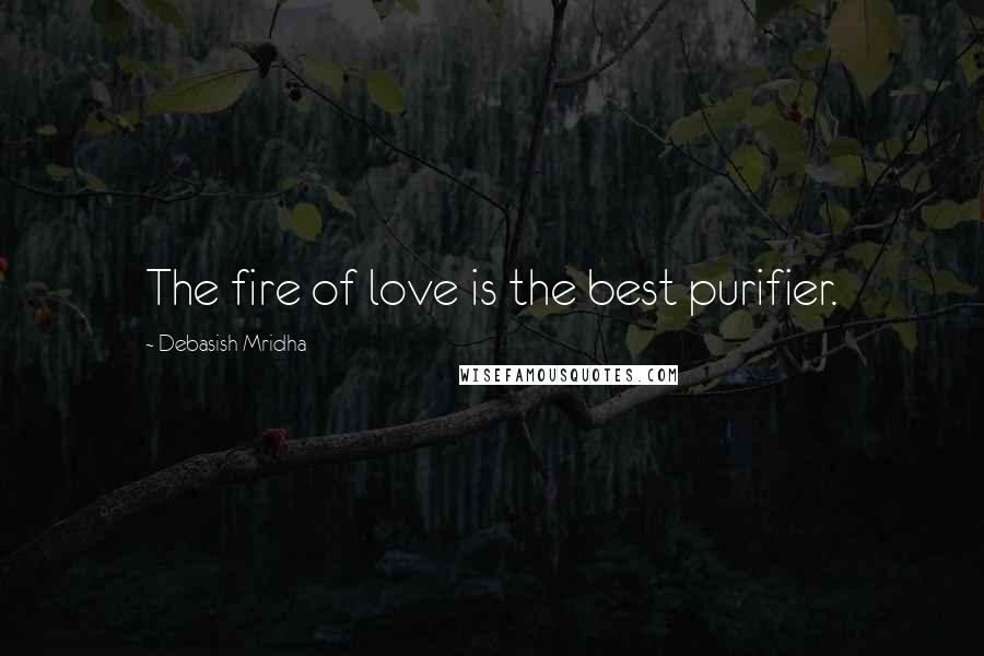 Debasish Mridha Quotes: The fire of love is the best purifier.