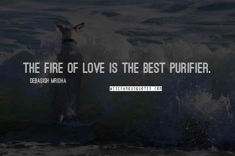 Debasish Mridha Quotes: The fire of love is the best purifier.