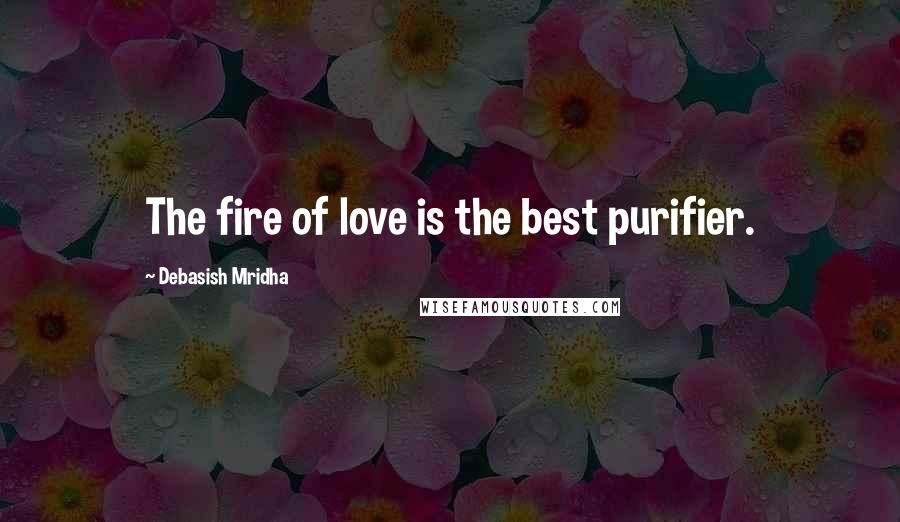 Debasish Mridha Quotes: The fire of love is the best purifier.