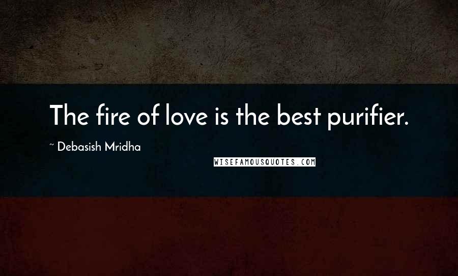 Debasish Mridha Quotes: The fire of love is the best purifier.