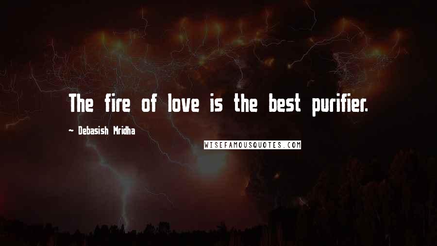 Debasish Mridha Quotes: The fire of love is the best purifier.