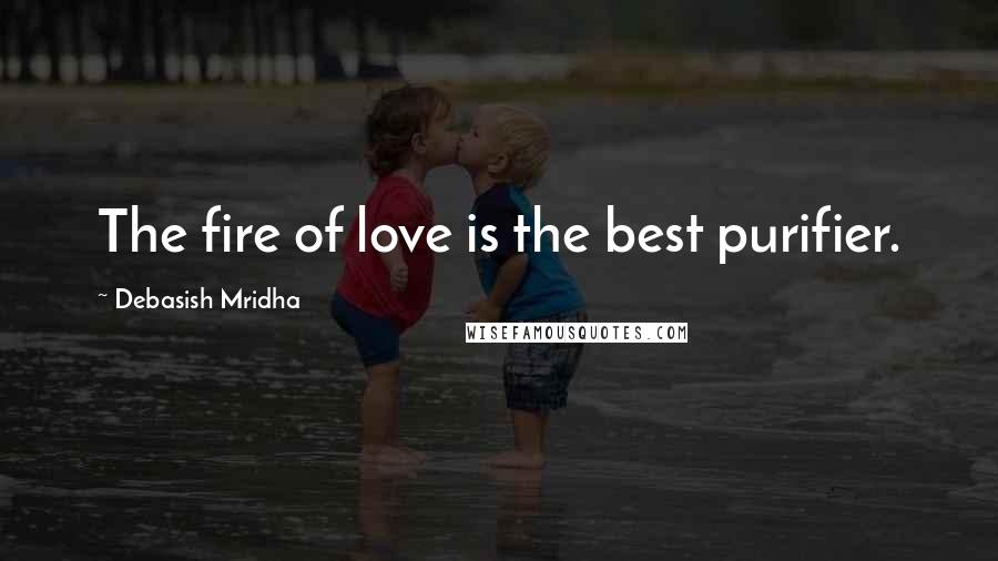 Debasish Mridha Quotes: The fire of love is the best purifier.