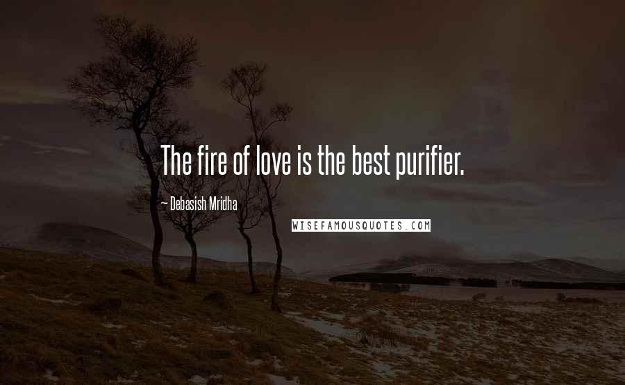 Debasish Mridha Quotes: The fire of love is the best purifier.