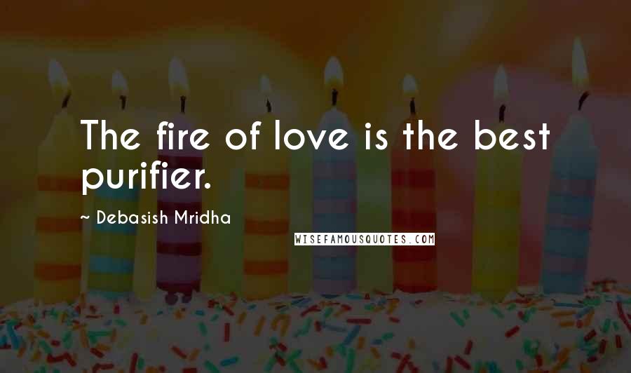 Debasish Mridha Quotes: The fire of love is the best purifier.