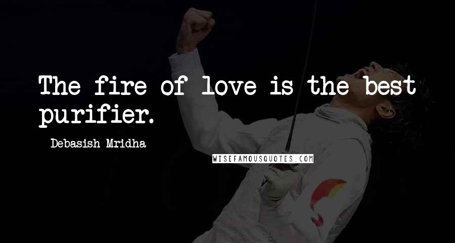 Debasish Mridha Quotes: The fire of love is the best purifier.