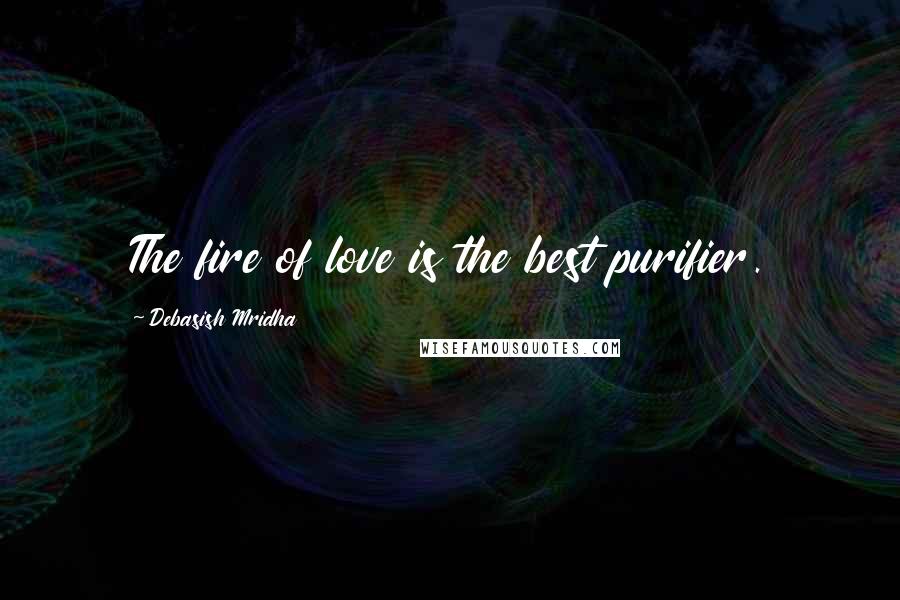 Debasish Mridha Quotes: The fire of love is the best purifier.