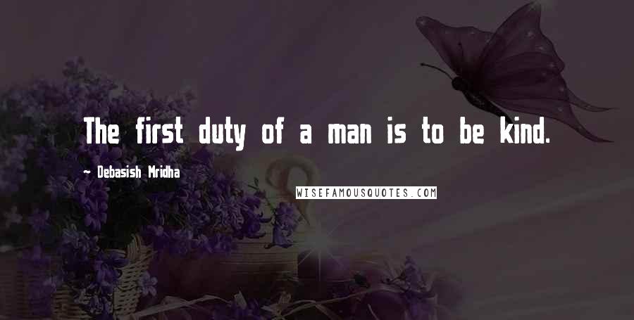 Debasish Mridha Quotes: The first duty of a man is to be kind.