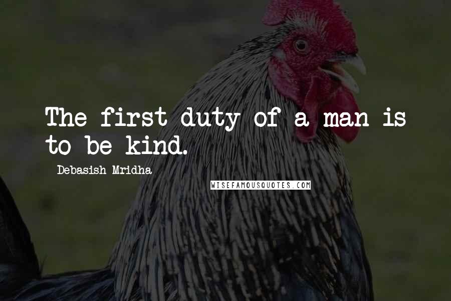 Debasish Mridha Quotes: The first duty of a man is to be kind.