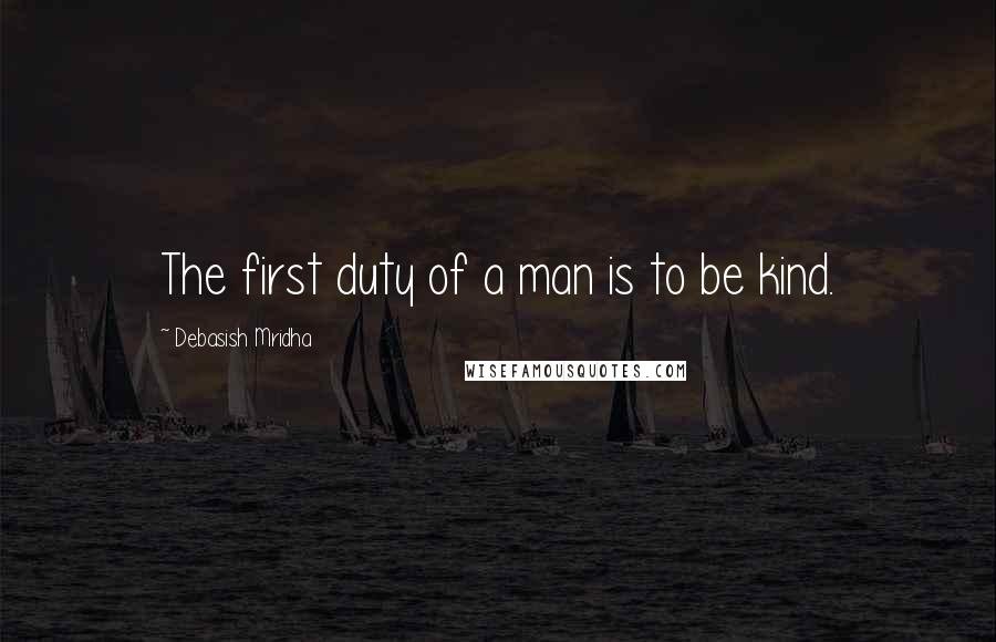 Debasish Mridha Quotes: The first duty of a man is to be kind.
