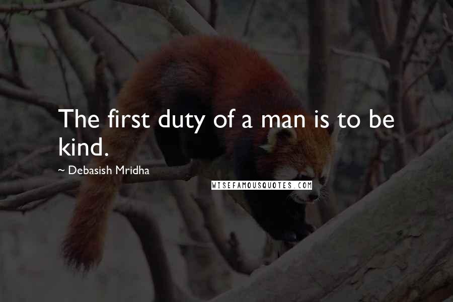 Debasish Mridha Quotes: The first duty of a man is to be kind.