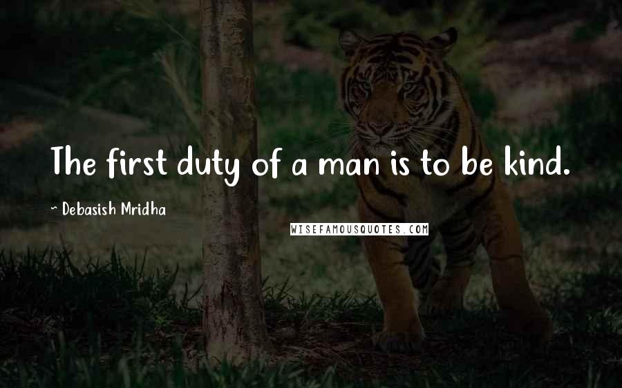 Debasish Mridha Quotes: The first duty of a man is to be kind.