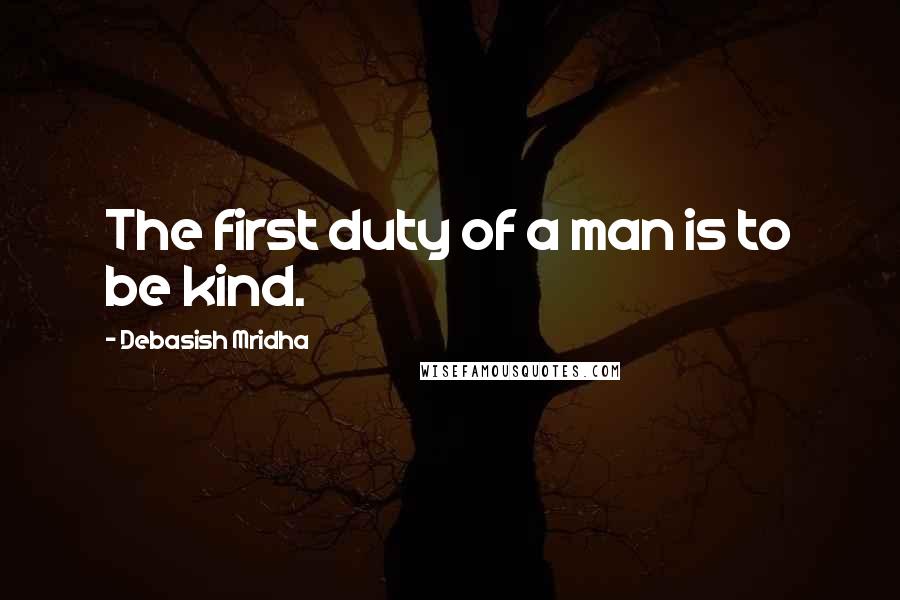 Debasish Mridha Quotes: The first duty of a man is to be kind.