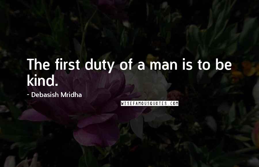 Debasish Mridha Quotes: The first duty of a man is to be kind.