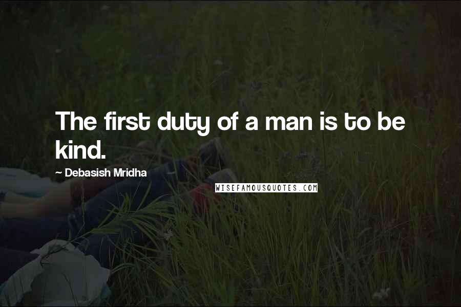 Debasish Mridha Quotes: The first duty of a man is to be kind.