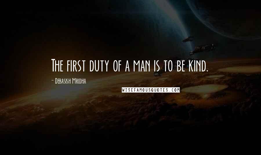 Debasish Mridha Quotes: The first duty of a man is to be kind.