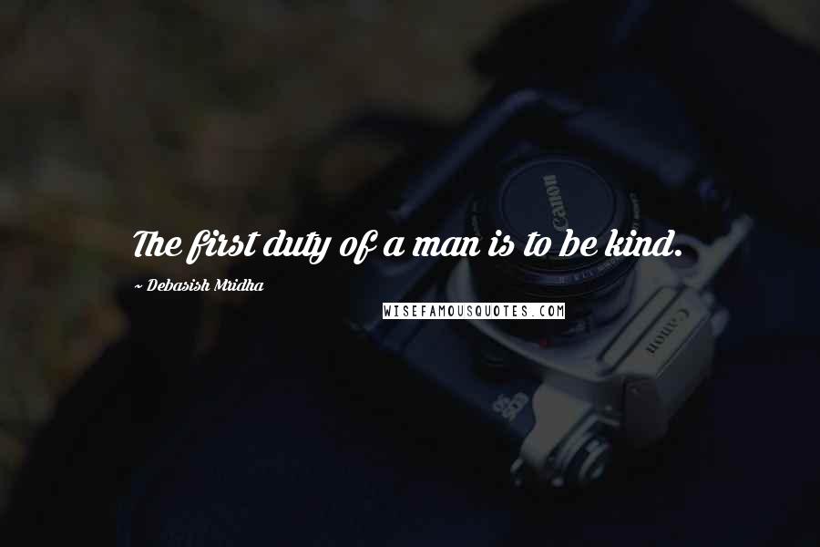 Debasish Mridha Quotes: The first duty of a man is to be kind.