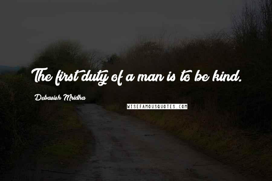 Debasish Mridha Quotes: The first duty of a man is to be kind.
