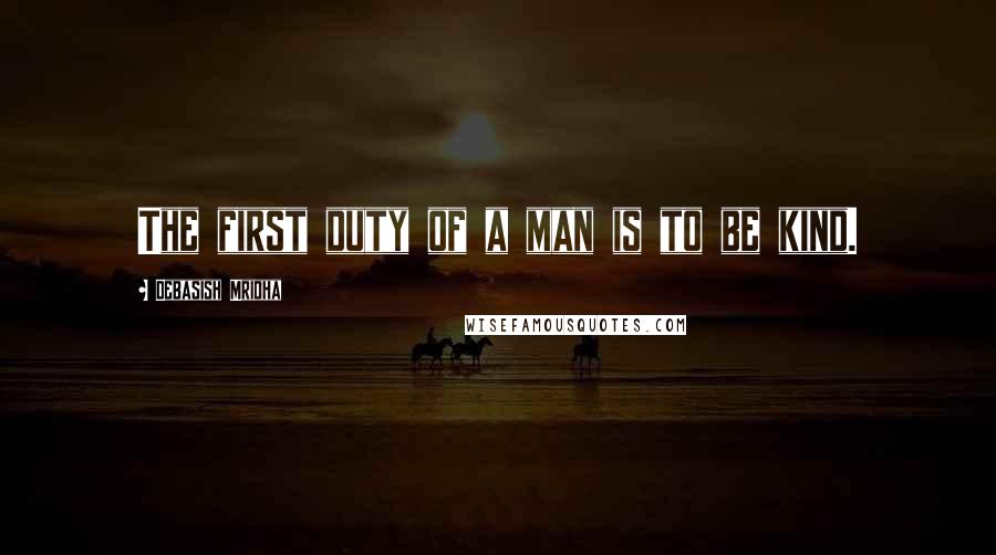 Debasish Mridha Quotes: The first duty of a man is to be kind.