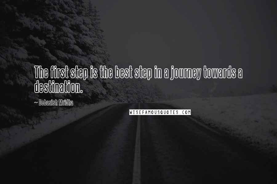 Debasish Mridha Quotes: The first step is the best step in a journey towards a destination.