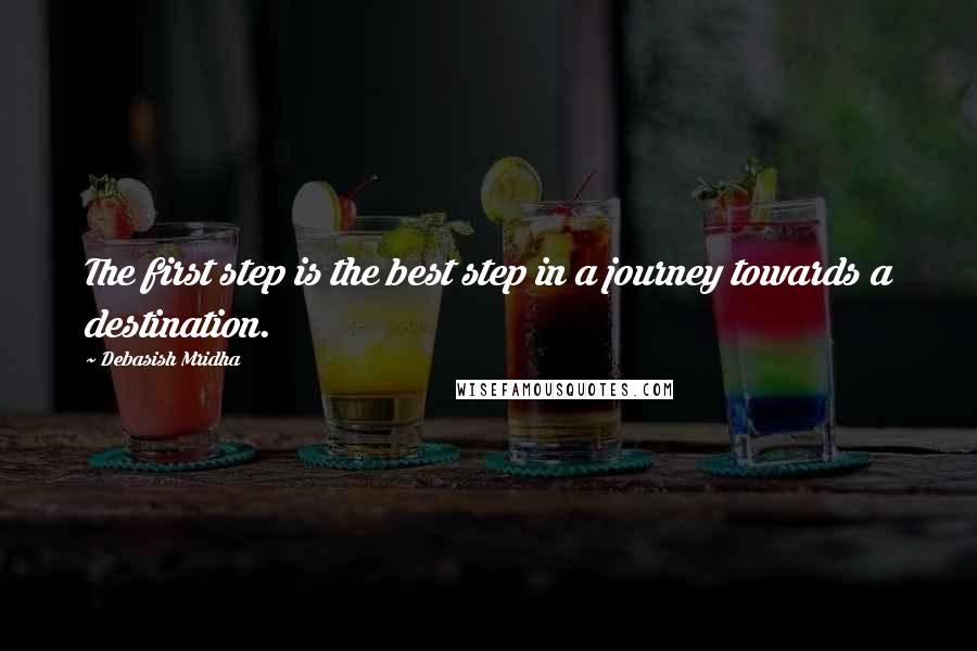 Debasish Mridha Quotes: The first step is the best step in a journey towards a destination.