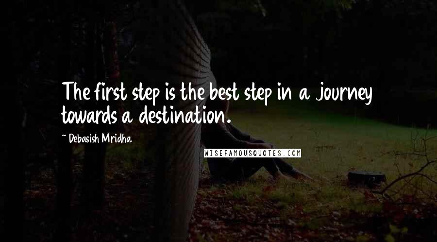 Debasish Mridha Quotes: The first step is the best step in a journey towards a destination.