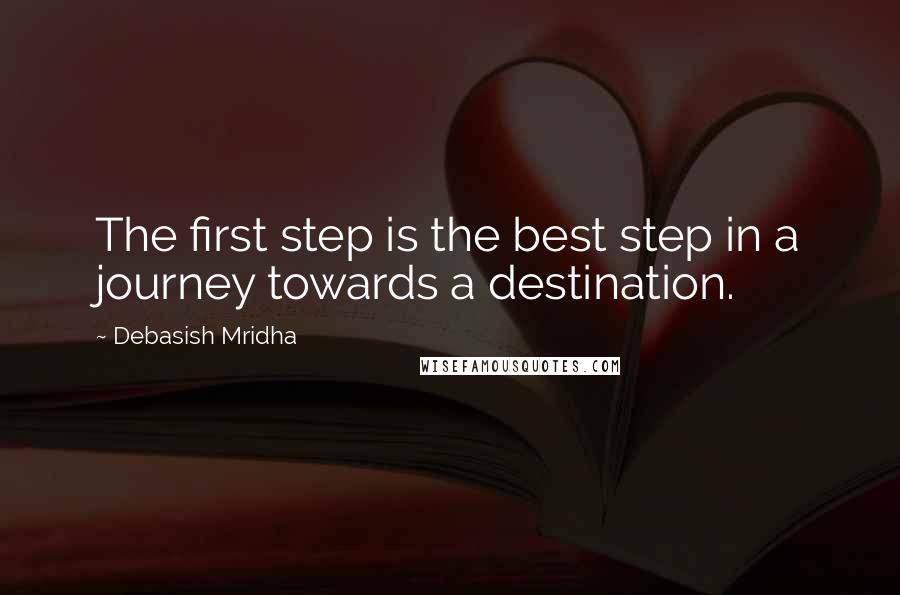 Debasish Mridha Quotes: The first step is the best step in a journey towards a destination.