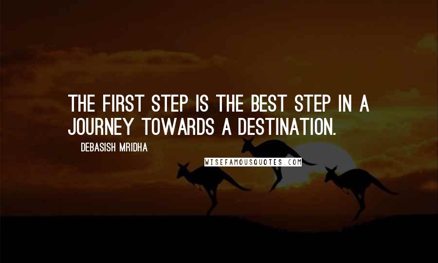 Debasish Mridha Quotes: The first step is the best step in a journey towards a destination.