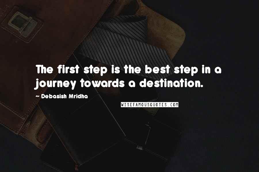 Debasish Mridha Quotes: The first step is the best step in a journey towards a destination.