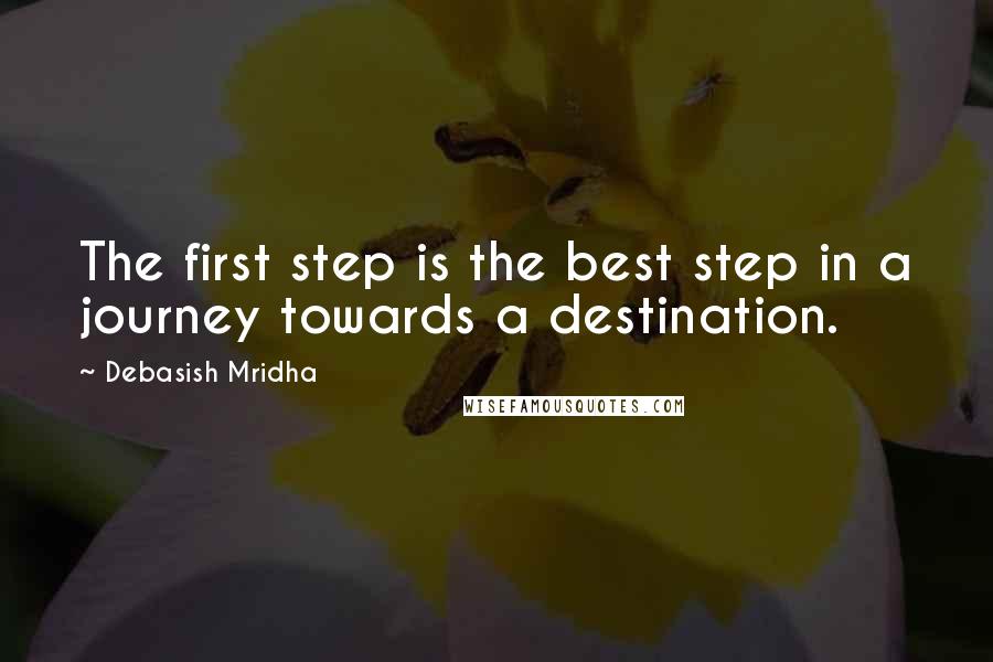 Debasish Mridha Quotes: The first step is the best step in a journey towards a destination.