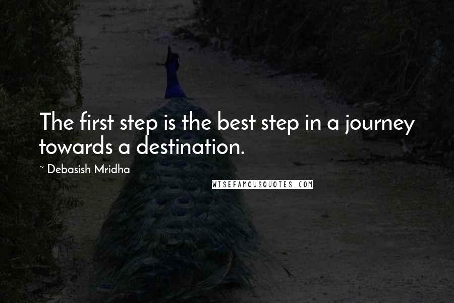 Debasish Mridha Quotes: The first step is the best step in a journey towards a destination.