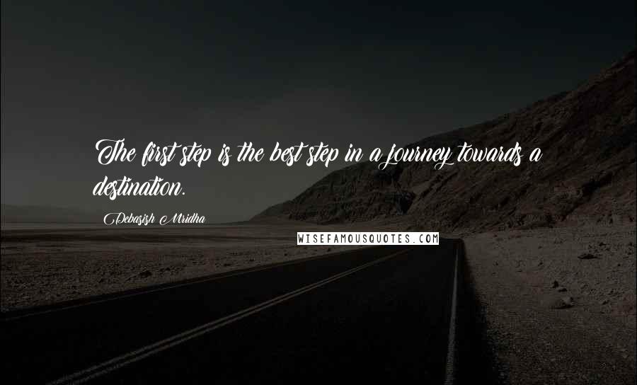 Debasish Mridha Quotes: The first step is the best step in a journey towards a destination.