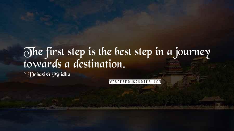 Debasish Mridha Quotes: The first step is the best step in a journey towards a destination.