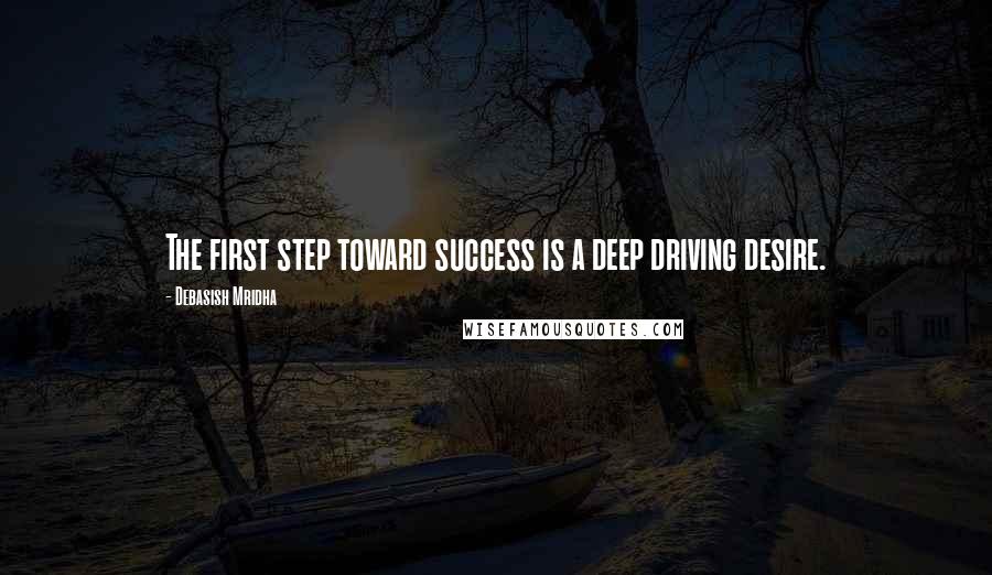 Debasish Mridha Quotes: The first step toward success is a deep driving desire.